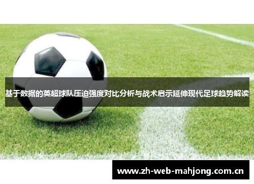 基于数据的英超球队压迫强度对比分析与战术启示延伸现代足球趋势解读 基于数据的英超球队压迫强度对比分析与战术启示延伸现代足球趋势解读