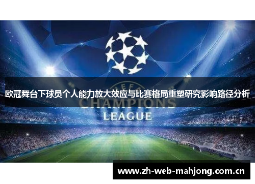 欧冠舞台下球员个人能力放大效应与比赛格局重塑研究影响路径分析 欧冠舞台下球员个人能力放大效应与比赛格局重塑研究影响路径分析